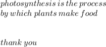 photosynthesis \: is \: the \: process \: \\ by \: which \: plants \:make \: food \\  \\  \\ thank \: you \:
