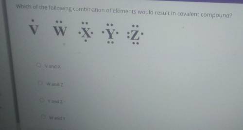 Which of the following combination of elements would result in covalent compound? * W X Y Z Vand X