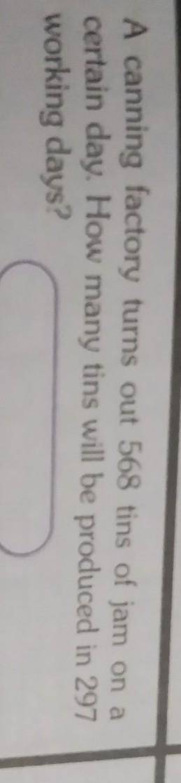 A canning factory turns out 568 tins of jam on a certain day. How many tins will be produced in 297