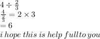 4 \div  \frac{2}{3}  \\  \frac{4}{ \frac{2}{3} }  = 2 \times 3 \\  = 6 \\ i \: hope \: this \: is \: help \: fullto \: you