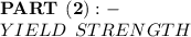 \bold{ \red{PART \:   \: (2):-}} \\ \bold \red {{YIELD  \:  \: STRENGTH}}