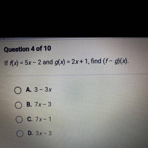 Someone please help!!<3

Question 4 of 10
If f(x) = 5x – 2 and g(x) = 2x + 1, find (f - g)(x).