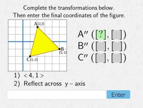 Complete the transformations below. Then enter the final coordinates of the figure.

A (,)
B (,)