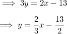 \implies  3y = 2x - 13 \\\\\implies y =\dfrac{2}{3}x -\dfrac{13}{2}