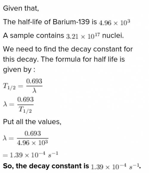 PLEASE HELP ME WITH THIS ONE QUESTION

 
The half-life of Barium-139 is 4.96 x 10^3 seconds. A sampl