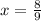 x =  \frac{8}{9}