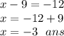 x - 9 =  - 12 \\ x =  - 12  + 9 \\ x =  - 3 \:  \:  \: ans