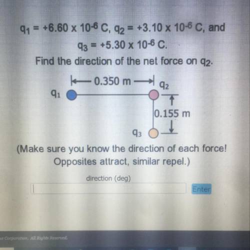 Q1= +6.60 x 10-6 C, Q2= +3.10 x 10-6 C, and

Q3= +5.30 x 10-6 C.
Find the direction of the net for