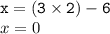 { \tt{x = (3 \times 2) - 6}} \\ x = 0