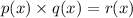 p(x) \times q(x) =  r(x)