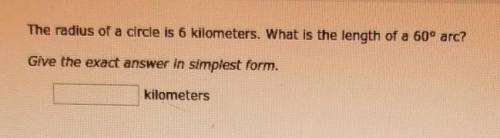 The radius of a circle is 6 kilometers. What is the length of a 60° arc.​