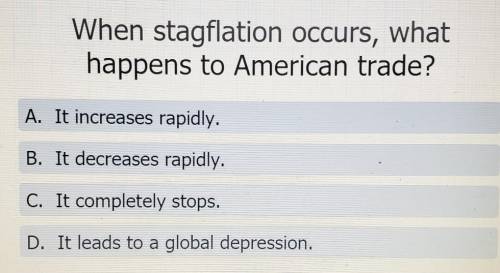 When stagflation occurs, what happens to American trade?

A. It increases rapidly. B. It decreases