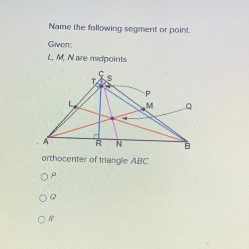 Name the following segment or point.

Given:
L, M, N are midpoints
orthocenter of triangle ABC