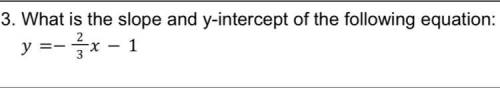 What is the slope and y-intercept of the following equation:

= − 23 − 1
(show work pls)