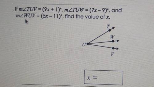 . If m angle TUV = (9x + 1)° , m angle TUW = (7x – 9)°, and m angle WUV = (5x - 11)°, find the valu