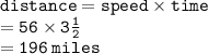 { \tt{distance =  speed \times time}} \\ { \tt{ = 56 \times 3 \frac{1}{2} }} \\  = { \tt{196 \: miles}}