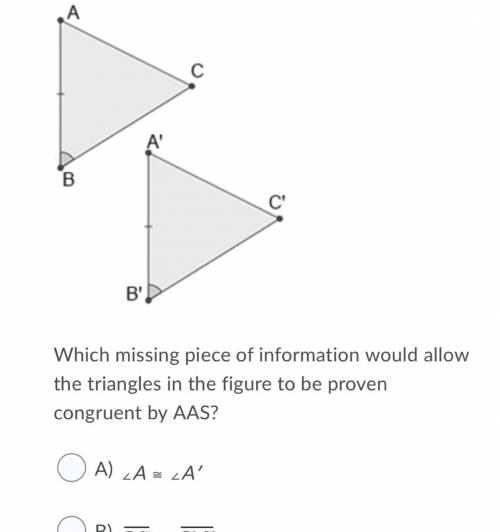 Which missing piece of information would allow the triangles in the figure to be proven congruent b