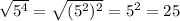 \sqrt{5^4} = \sqrt{(5^2)^2} = 5^2 = 25