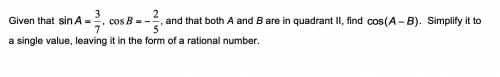 HELP PLEASE!

Given that sin A=3/7, cos B=-2/5, and both AA and B are in quadrant II, find cos (A-