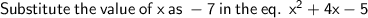 \sf \: Substitute \: the \: value \: of \: x \: as \:  - 7 \: in \: the \: eq.\:  \:  {x}^{2}  + 4x - 5