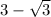 3 -  \sqrt{3}