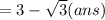 = 3 -  \sqrt{3} (ans)