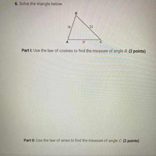 6. Solve the triangle below.

B
16
22
А
21
с
Part I: Use the law of cosines to find the measure of