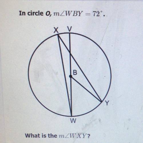 In circle o, mZWBY = 72°.

What is the mZWXY?
A.18 degrees
B. 36 degrees
C. 72 degrees
D. 108 degr