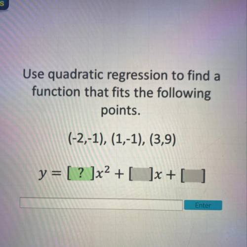 Use quadratic regression to find a

function that fits the following
points.
(-2,-1), (1,-1), (3,9