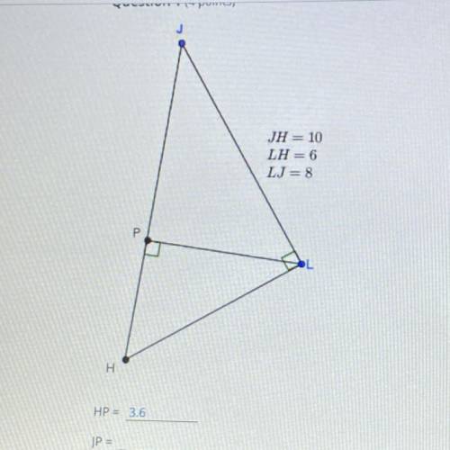 JH = 10

LH=6
LJ=8
P
H
HP 3.6
JP
round answer to the nearest tenth
blank one: 3.6 (i already got t