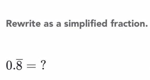 Rewrite as a simplified fraction please! Btw please be aware of the repeating symbol on the 8!