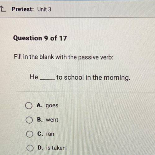 Question 9 of 17

Fill in the blank with the passive verb:
He
to school in the morning.
A. goes
B.