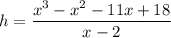 \displaystyle h = \frac{x^3-x^2-11x+18}{x-2}