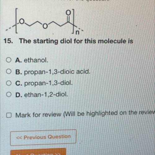 15. The starting diol for this molecule is

O A. ethanol.
O B. propan-1,3-dioic acid.
O C. propan-