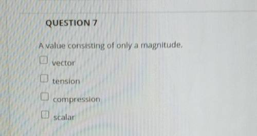 QUESTION 7 A value consisting of only a magnitude. vector O tension compression O scalar​