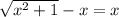 \sqrt{x^{2} +1} -x=x