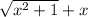 \sqrt{x^{2}+1} +x