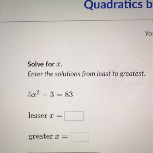Solve for x.

Enter the solutions from least to greatest.
5x2 + 3 = 83
lesser x =
greater x