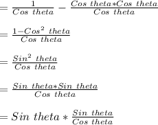 = \frac{1}{Cos \ theta}-\frac{Cos \ theta*Cos \ theta}{Cos \ theta}\\\\= \frac{1-Cos^{2} \ theta}{Cos \ theta}\\\\= \frac{Sin^{2} \ theta}{Cos \ theta}\\\\=\frac{Sin \ theta*Sin \ theta}{Cos \ theta}\\\\= Sin \ theta*\frac{Sin \ theta}{Cos \ theta}