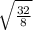 \sqrt{\frac{32}{8} }