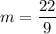 \displaystyle m = \frac{22}{9}