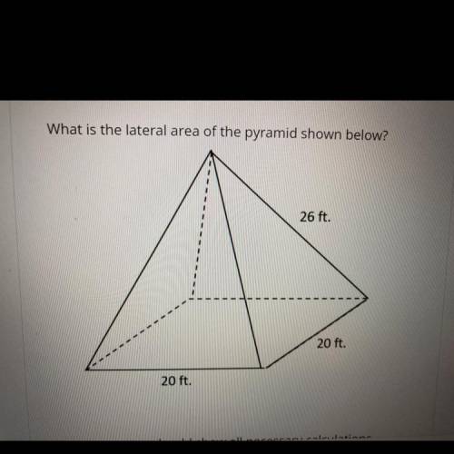 What is the lateral area of the pyramid shown below?
26 ft.
20 ft.
20 ft.