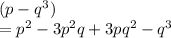 ( {p - q}^{3} ) \\  =  {p}^{2}  - 3 {p}^{2} q + 3p {q}^{2}  -  {q}^{3}