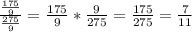 \frac{\frac{175}{9} }{\frac{275}{9} } =\frac{175}{9} *\frac{9}{275} =\frac{175}{275}=\frac{7}{11}