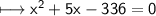 \\ \sf\longmapsto x^2+5x-336=0