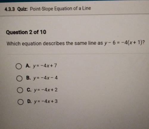 Which equation describes the same line as y- 6 = -4(x + 1)?

O A. y-4x+7 O B. y - 4x4 O c. y - 4x