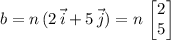 \displaystyle b = n\, (2\, \vec{i} + 5\, \vec{j}) = n\, \begin{bmatrix}2 \\ 5\end{bmatrix}