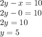 2y - x = 10 \\ 2y - 0 = 10 \\ 2y = 10 \\ y = 5