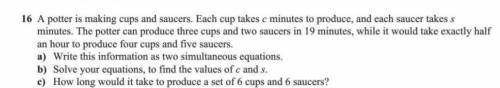 a potter is making cups and saucers. each cup takes c minutes to produce, and each saucers takes s