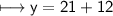 \\ \sf\longmapsto y=21+12